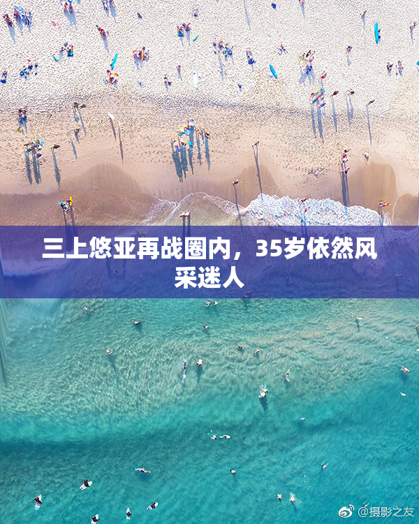 三上悠亚再战圈内，35岁依然风采迷人