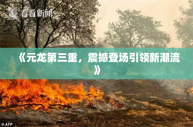 《元龙第三重，震撼登场引领新潮流》
