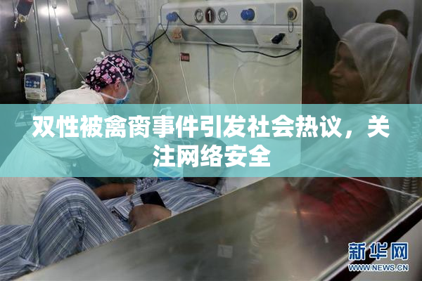 双性被禽脔事件引发社会热议，关注网络安全