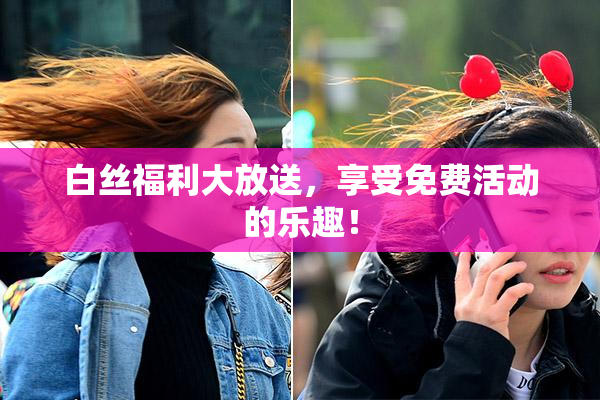 白丝福利大放送，享受免费活动的乐趣！