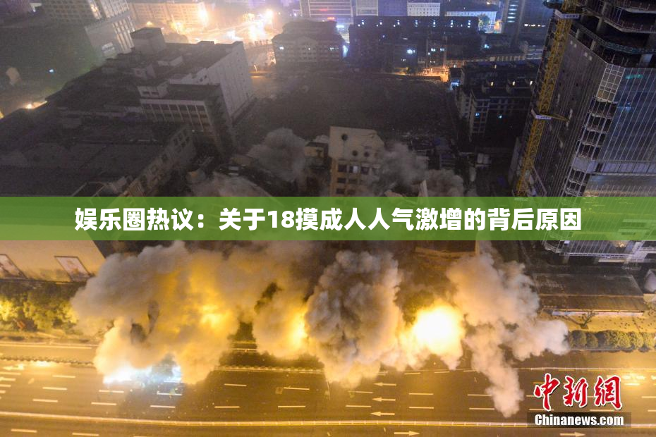 娱乐圈热议：关于18摸成人人气激增的背后原因