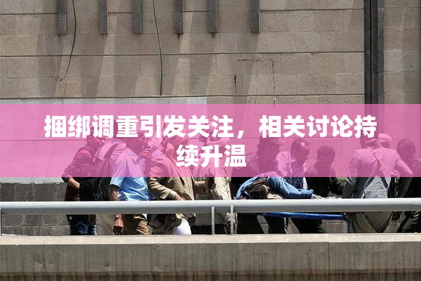 捆绑调重引发关注，相关讨论持续升温
