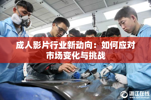 成人影片行业新动向：如何应对市场变化与挑战