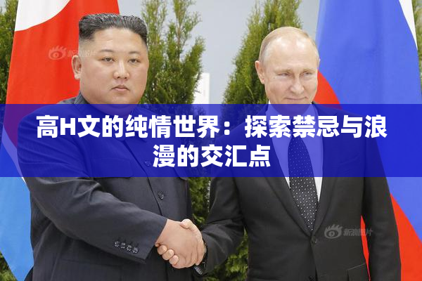 高H文的纯情世界：探索禁忌与浪漫的交汇点