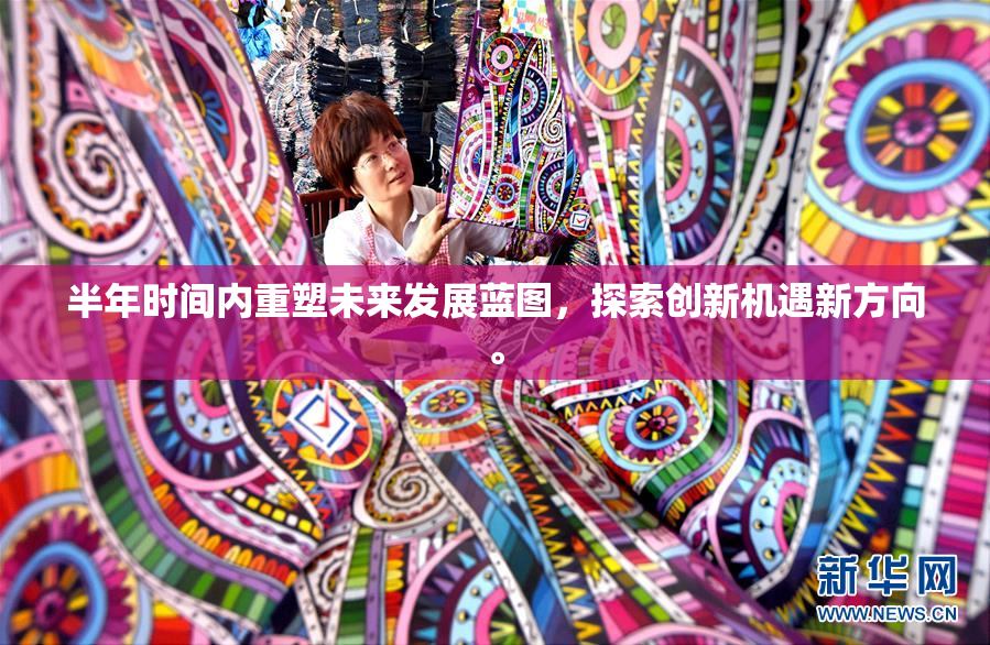 半年时间内重塑未来发展蓝图，探索创新机遇新方向。