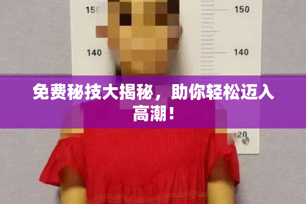 免费秘技大揭秘，助你轻松迈入高潮！