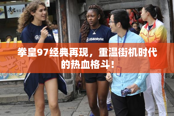 拳皇97经典再现，重温街机时代的热血格斗！
