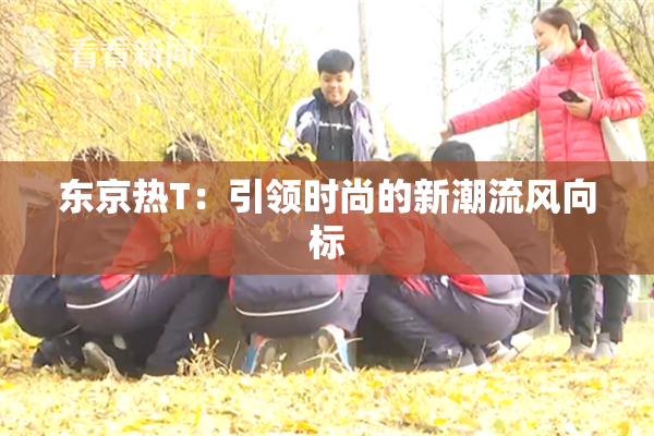 东京热T：引领时尚的新潮流风向标