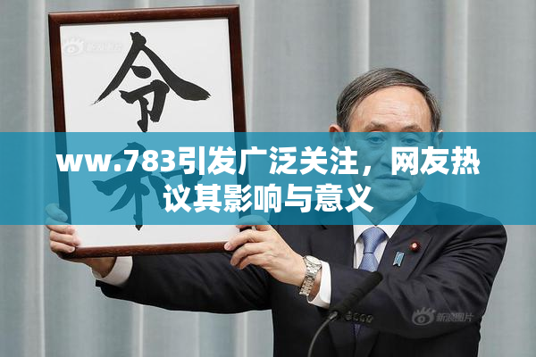 ww.783引发广泛关注，网友热议其影响与意义
