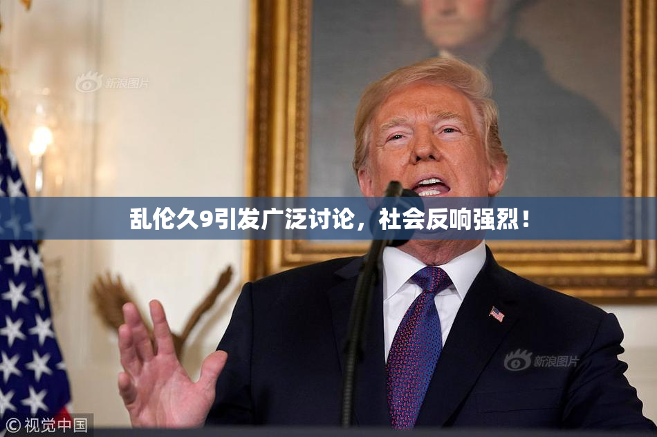 乱伦久9引发广泛讨论，社会反响强烈！