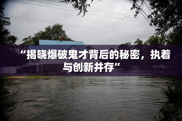 “揭晓爆破鬼才背后的秘密，执着与创新并存”