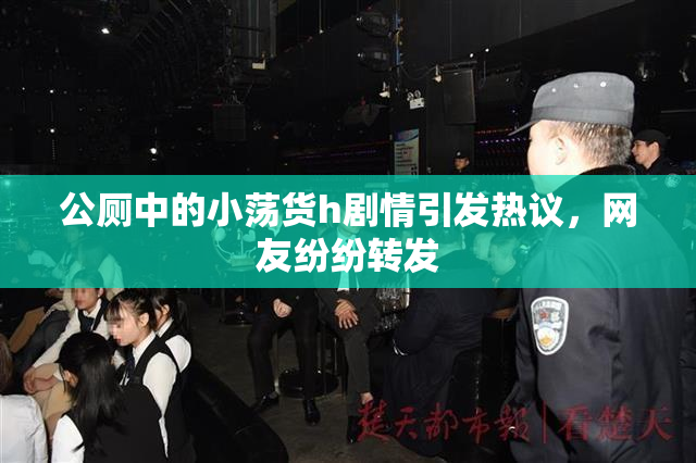 公厕中的小荡货h剧情引发热议，网友纷纷转发