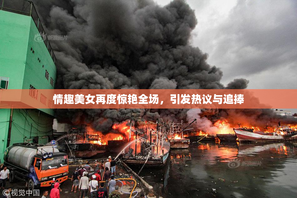 情趣美女再度惊艳全场，引发热议与追捧