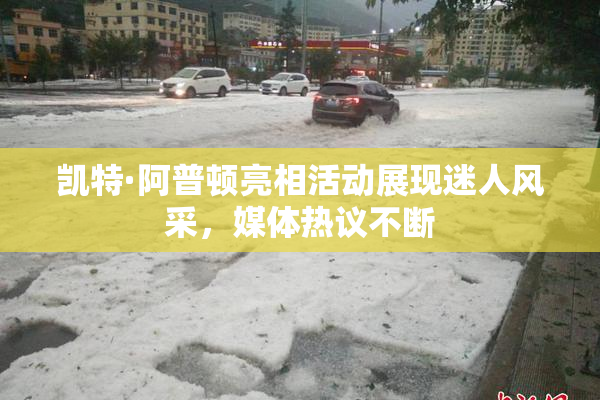 凯特·阿普顿亮相活动展现迷人风采，媒体热议不断