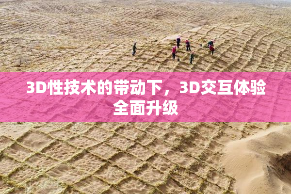 3D性技术的带动下，3D交互体验全面升级