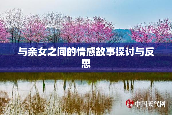 与亲女之间的情感故事探讨与反思