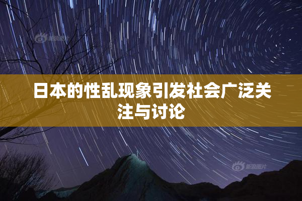 日本的性乱现象引发社会广泛关注与讨论