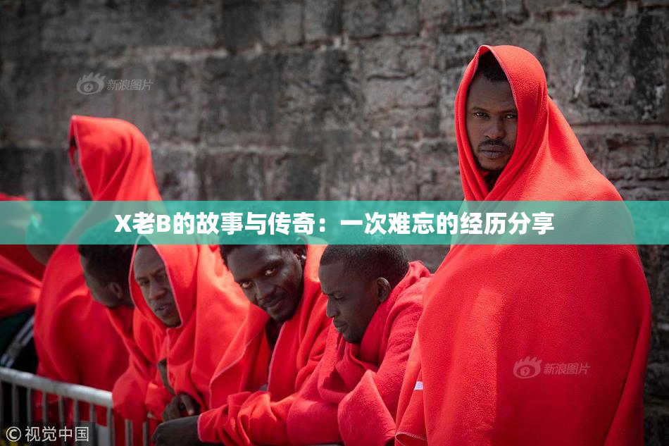 X老B的故事与传奇：一次难忘的经历分享