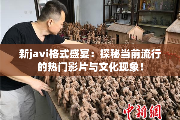 新javi格式盛宴：探秘当前流行的热门影片与文化现象！
