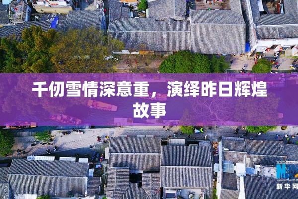 千仞雪情深意重，演绎昨日辉煌故事