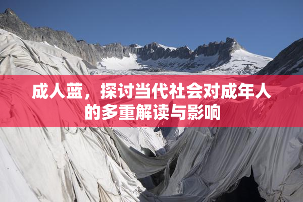 成人蓝，探讨当代社会对成年人的多重解读与影响