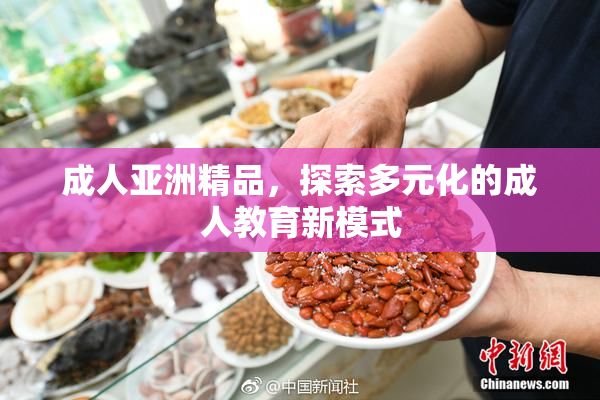 成人亚洲精品，探索多元化的成人教育新模式