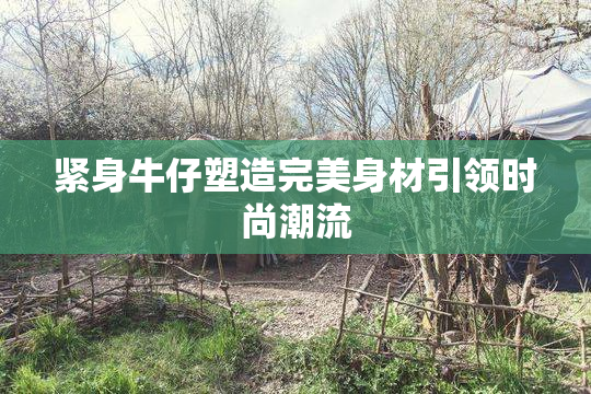 紧身牛仔塑造完美身材引领时尚潮流
