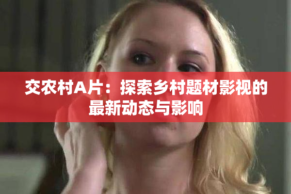 交农村A片：探索乡村题材影视的最新动态与影响
