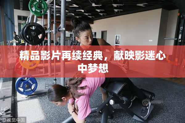精品影片再续经典，献映影迷心中梦想