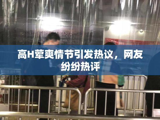 高H荤爽情节引发热议，网友纷纷热评