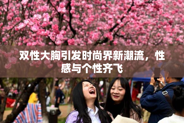 双性大胸引发时尚界新潮流，性感与个性齐飞