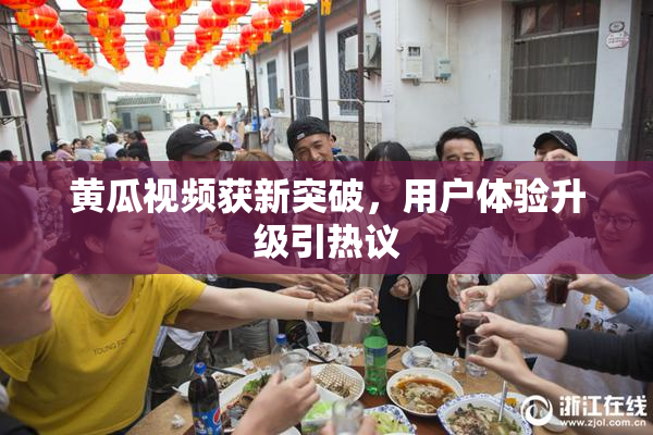 黄瓜视频获新突破，用户体验升级引热议