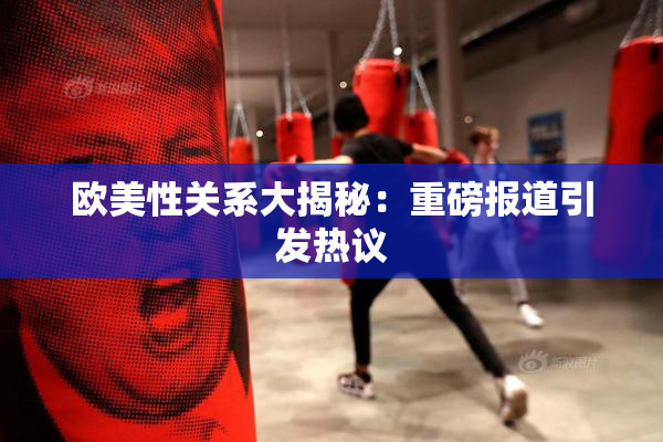 欧美性关系大揭秘：重磅报道引发热议