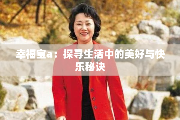 幸福宝a：探寻生活中的美好与快乐秘诀