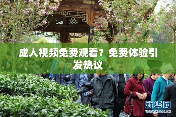 成人视频免费观看？免费体验引发热议