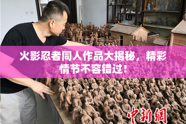 火影忍者同人作品大揭秘，精彩情节不容错过！