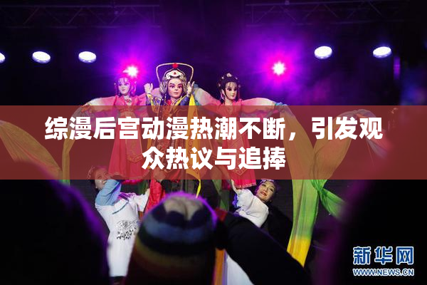 综漫后宫动漫热潮不断，引发观众热议与追捧