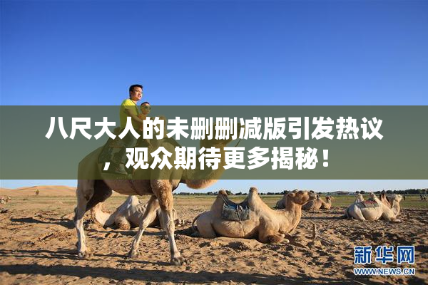 八尺大人的未删删减版引发热议，观众期待更多揭秘！