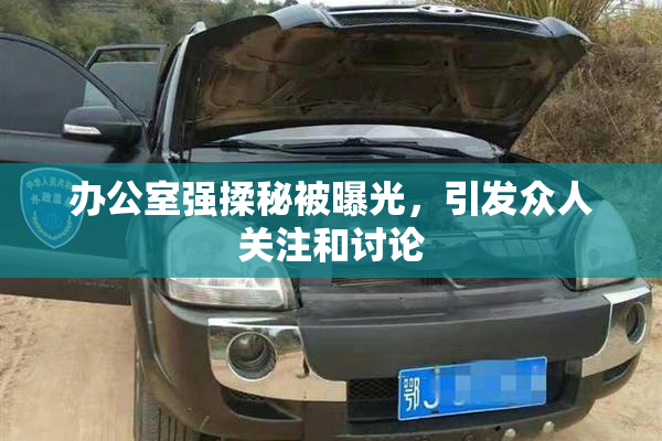 办公室强揉秘被曝光，引发众人关注和讨论