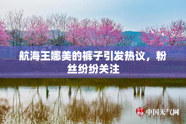航海王娜美的裤子引发热议，粉丝纷纷关注