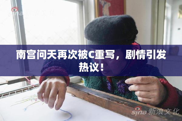 南宫问天再次被C重写，剧情引发热议！