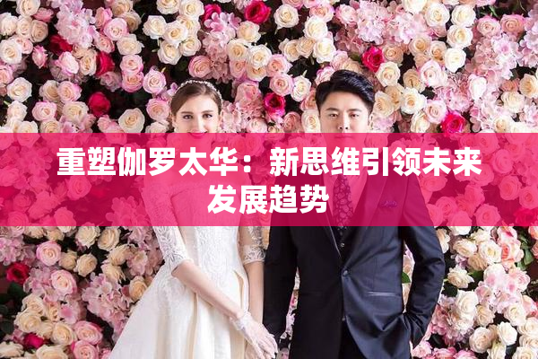 重塑伽罗太华：新思维引领未来发展趋势