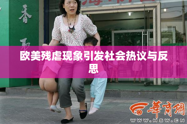 欧美残虐现象引发社会热议与反思