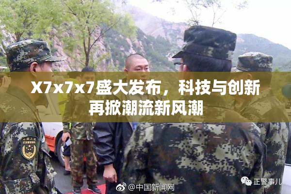 X7x7x7盛大发布，科技与创新再掀潮流新风潮