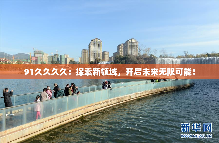 91久久久久：探索新领域，开启未来无限可能！