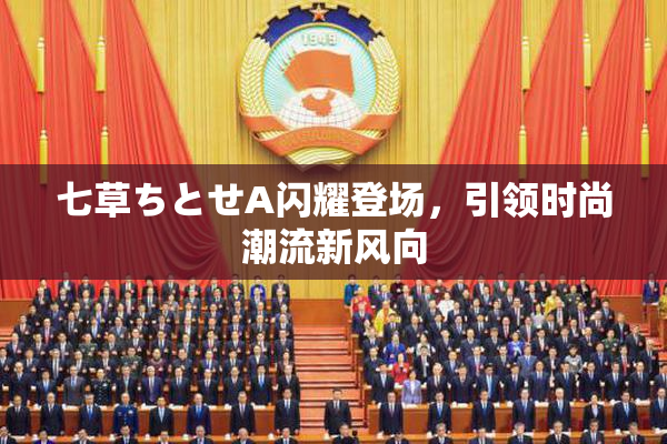 七草ちとせA闪耀登场，引领时尚潮流新风向