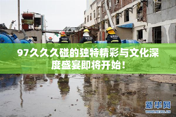97久久久碰的独特精彩与文化深度盛宴即将开始！