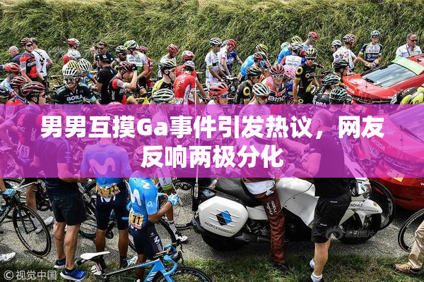男男互摸Ga事件引发热议，网友反响两极分化