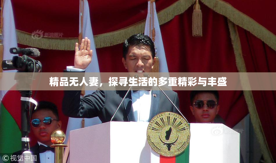 精品无人妻，探寻生活的多重精彩与丰盛