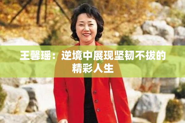 王馨瑶：逆境中展现坚韧不拔的精彩人生